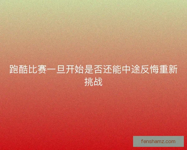 跑酷比赛一旦开始是否还能中途反悔重新挑战